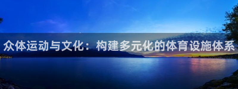 意昂体育4招商电话地址是多少：众体运动与文化：构建多