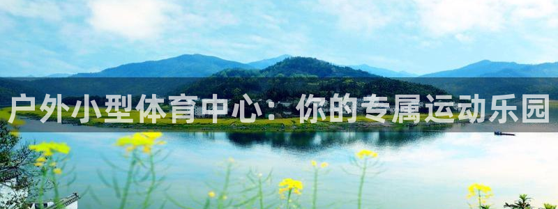 意昂集团官网：户外小型体育中心：你的专属运动乐园