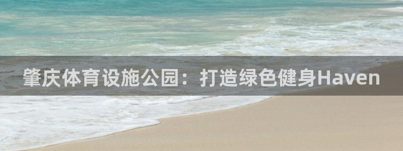 意昂体育4招商电话是多少啊：肇庆体育设施公园：打造绿