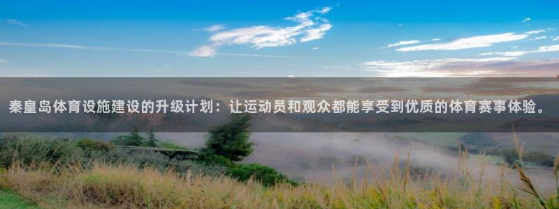 意昂体育4开户：秦皇岛体育设施建设的升级计划：让运动员和观众